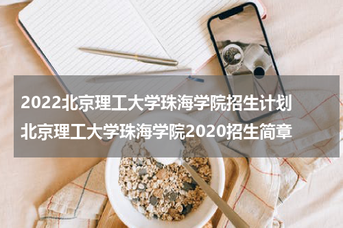 2022北京理工大学珠海学院招生计划 北京理工大学珠海学院2020招生简章