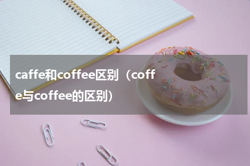caffe和coffee区别（coffe与coffee的区别）