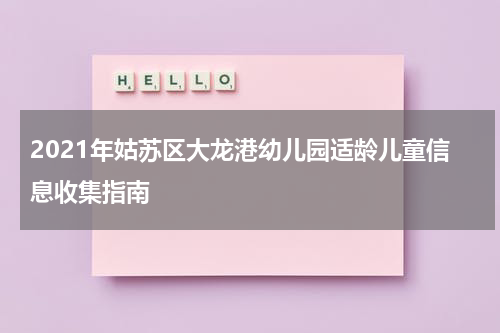 2021年姑苏区大龙港幼儿园适龄儿童信息收集指南