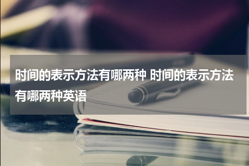 时间的表示方法有哪两种 时间的表示方法有哪两种英语