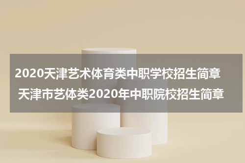 2020天津艺术体育类中职学校招生简章 天津市艺体类2020年中职院校招生简章