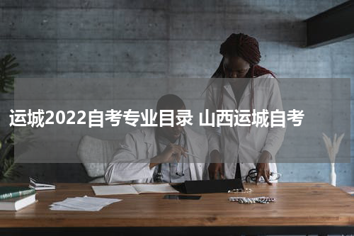 运城2022自考专业目录 山西运城自考