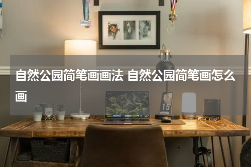 自然公园简笔画画法 自然公园简笔画怎么画