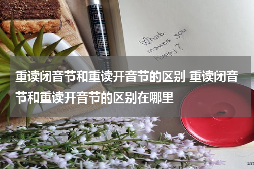 重读闭音节和重读开音节的区别 重读闭音节和重读开音节的区别在哪里