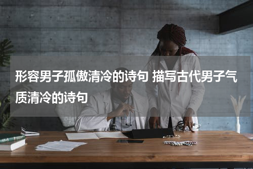 形容男子孤傲清冷的诗句 描写古代男子气质清冷的诗句