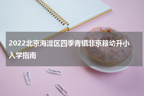 2022北京海淀区四季青镇非京籍幼升小入学指南