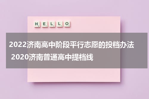 2022济南高中阶段平行志愿的投档办法 2020济南普通高中提档线
