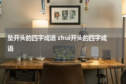 坠开头的四字成语 zhui开头的四字成语