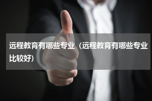 远程教育有哪些专业（远程教育有哪些专业比较好）