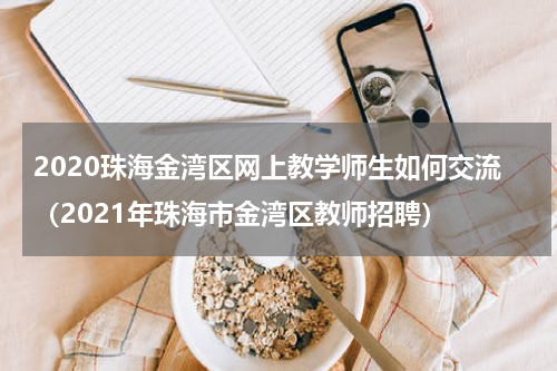 2020珠海金湾区网上教学师生如何交流（2021年珠海市金湾区教师招聘）