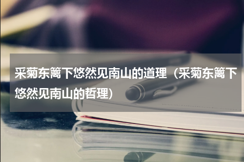 采菊东篱下悠然见南山的道理（采菊东篱下悠然见南山的哲理）