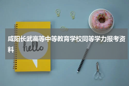 咸阳长武高等中等教育学校同等学力报考资料