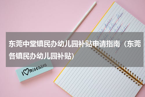 东莞中堂镇民办幼儿园补贴申请指南（东莞各镇民办幼儿园补贴）