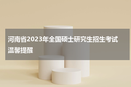 河南省2023年全国硕士研究生招生考试温馨提醒