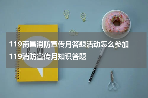 119南昌消防宣传月答题活动怎么参加 119消防宣传月知识答题