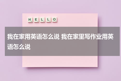 我在家用英语怎么说 我在家里写作业用英语怎么说