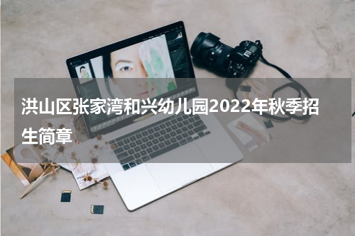 洪山区张家湾和兴幼儿园2022年秋季招生简章