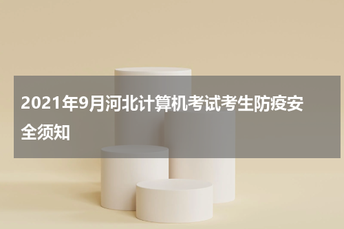 2021年9月河北计算机考试考生防疫安全须知