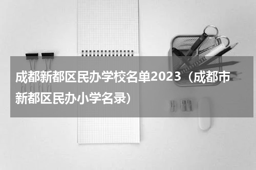 成都新都区民办学校名单2023（成都市新都区民办小学名录）