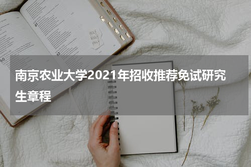 南京农业大学2021年招收推荐免试研究生章程