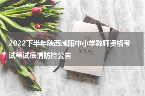 2022下半年陕西咸阳中小学教师资格考试笔试疫情防控公告