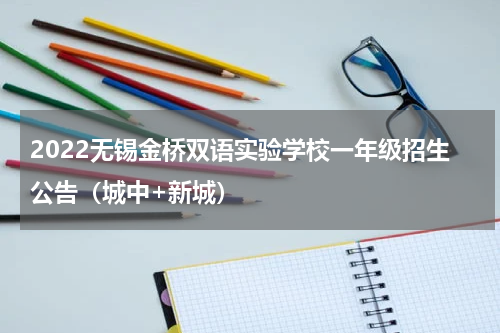 2022无锡金桥双语实验学校一年级招生公告（城中+新城）