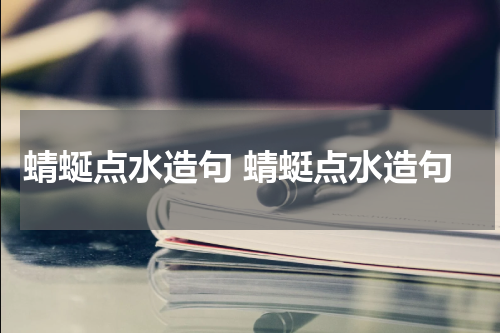 蜻蜒点水造句 蜻蜓点水造句