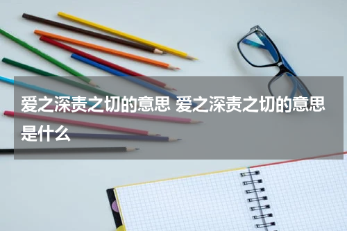 爱之深责之切的意思 爱之深责之切的意思是什么