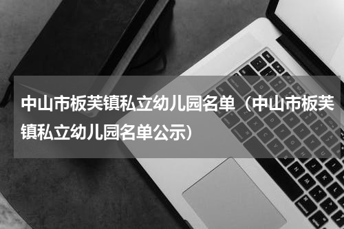中山市板芙镇私立幼儿园名单（中山市板芙镇私立幼儿园名单公示）