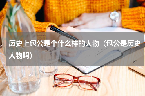 历史上包公是个什么样的人物（包公是历史人物吗）