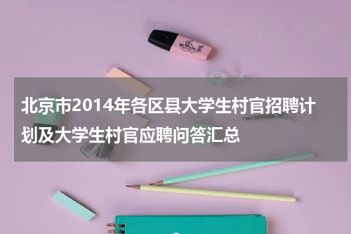 北京市2014年各区县大学生村官招聘计划及大学生村官应聘问答汇总