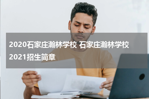 2020石家庄瀚林学校 石家庄瀚林学校2021招生简章
