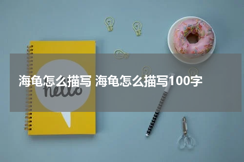 海龟怎么描写 海龟怎么描写100字