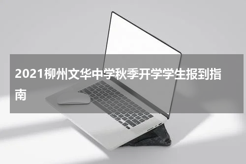 2021柳州文华中学秋季开学学生报到指南