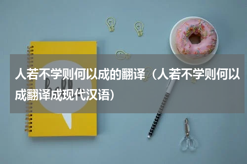 人若不学则何以成的翻译（人若不学则何以成翻译成现代汉语）