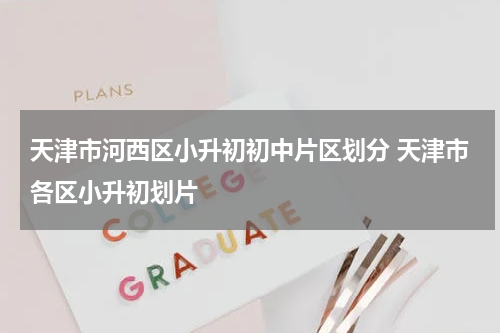 天津市河西区小升初初中片区划分 天津市各区小升初划片
