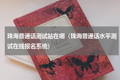 珠海普通话测试站在哪（珠海普通话水平测试在线报名系统）