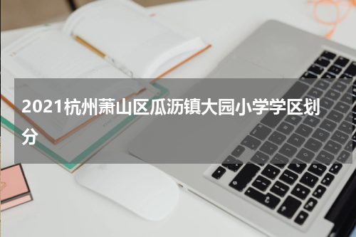 2021杭州萧山区瓜沥镇大园小学学区划分