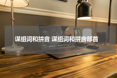 谋组词和拼音 谋组词和拼音部首