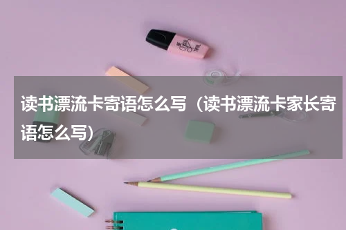 读书漂流卡寄语怎么写（读书漂流卡家长寄语怎么写）