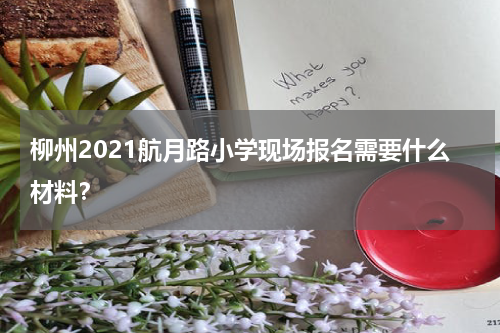 柳州2021航月路小学现场报名需要什么材料？
