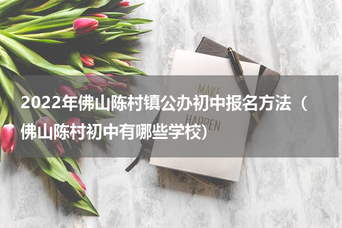 2022年佛山陈村镇公办初中报名方法（佛山陈村初中有哪些学校）