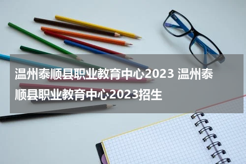 温州泰顺县职业教育中心2023 温州泰顺县职业教育中心2023招生