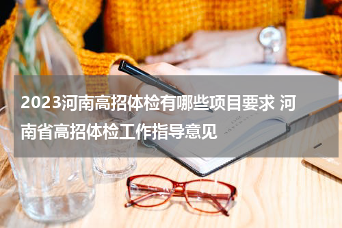 2023河南高招体检有哪些项目要求 河南省高招体检工作指导意见