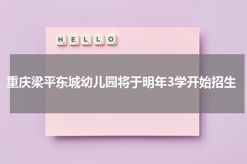 重庆梁平东城幼儿园将于明年3学开始招生