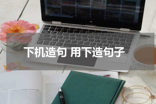 下机造句 用下造句子