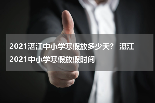 2021湛江中小学寒假放多少天？ 湛江2021中小学寒假放假时间