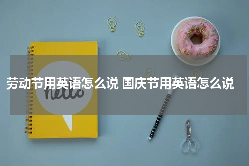 劳动节用英语怎么说 国庆节用英语怎么说