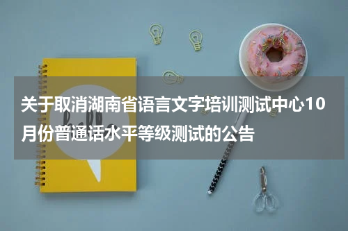 关于取消湖南省语言文字培训测试中心10月份普通话水平等级测试的公告