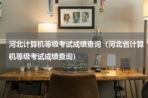 河北计算机等级考试成绩查询（河北省计算机等级考试成绩查询）